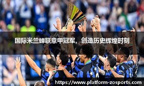国际米兰蝉联意甲冠军，创造历史辉煌时刻