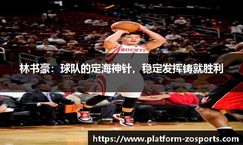 林书豪：球队的定海神针，稳定发挥铸就胜利