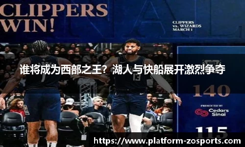 谁将成为西部之王？湖人与快船展开激烈争夺