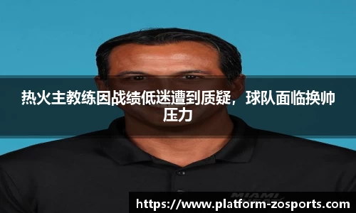 热火主教练因战绩低迷遭到质疑，球队面临换帅压力