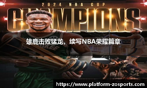 雄鹿击败猛龙，续写NBA荣耀篇章