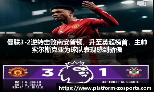 曼联3-2逆转击败南安普顿，升至英超榜首，主帅索尔斯克亚为球队表现感到骄傲