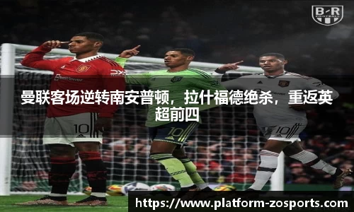 曼联客场逆转南安普顿，拉什福德绝杀，重返英超前四