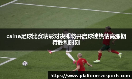 caina足球比赛精彩对决即将开启球迷热情高涨期待胜利时刻