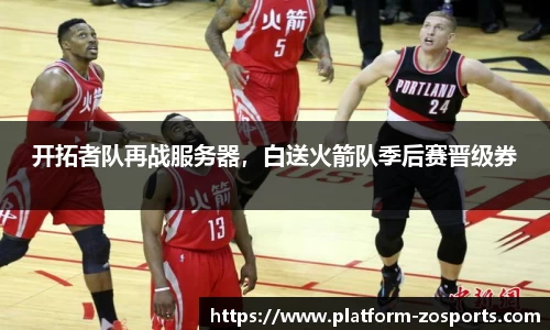 开拓者队再战服务器，白送火箭队季后赛晋级券