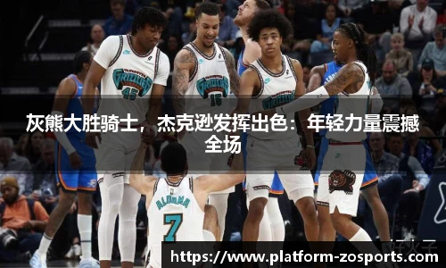 灰熊大胜骑士，杰克逊发挥出色：年轻力量震撼全场