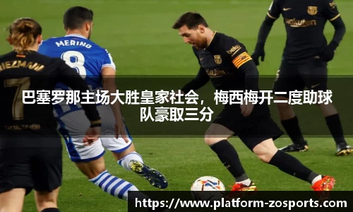 巴塞罗那主场大胜皇家社会，梅西梅开二度助球队豪取三分