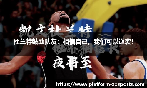 杜兰特鼓励队友：相信自己，我们可以逆袭！