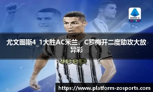 尤文图斯4_1大胜AC米兰，C罗梅开二度助攻大放异彩