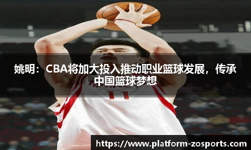 姚明：CBA将加大投入推动职业篮球发展，传承中国篮球梦想