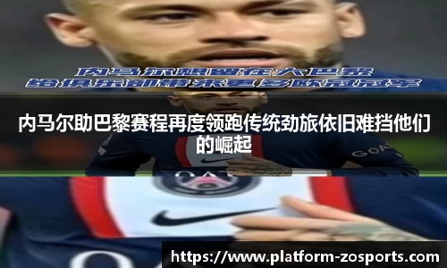 内马尔助巴黎赛程再度领跑传统劲旅依旧难挡他们的崛起