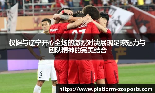 权健与辽宁开心全场的激烈对决展现足球魅力与团队精神的完美结合