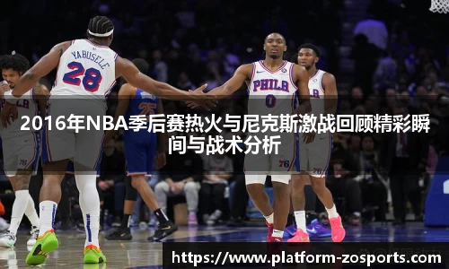 2016年NBA季后赛热火与尼克斯激战回顾精彩瞬间与战术分析