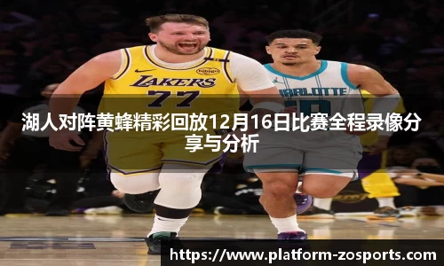 湖人对阵黄蜂精彩回放12月16日比赛全程录像分享与分析