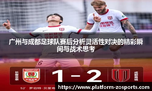 广州与成都足球队赛后分析灵活性对决的精彩瞬间与战术思考