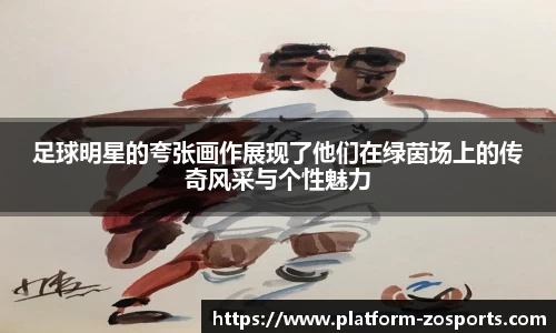 足球明星的夸张画作展现了他们在绿茵场上的传奇风采与个性魅力