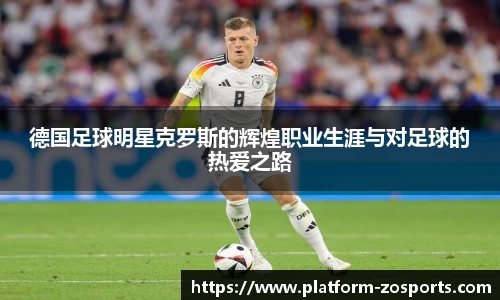 德国足球明星克罗斯的辉煌职业生涯与对足球的热爱之路